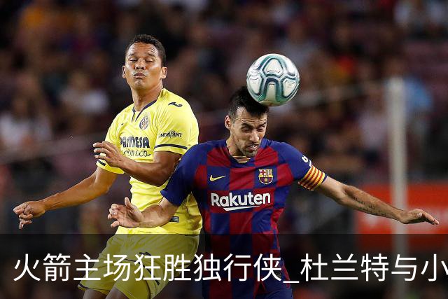 火箭主场狂胜独行侠 杜兰特与小史密斯双双闪耀